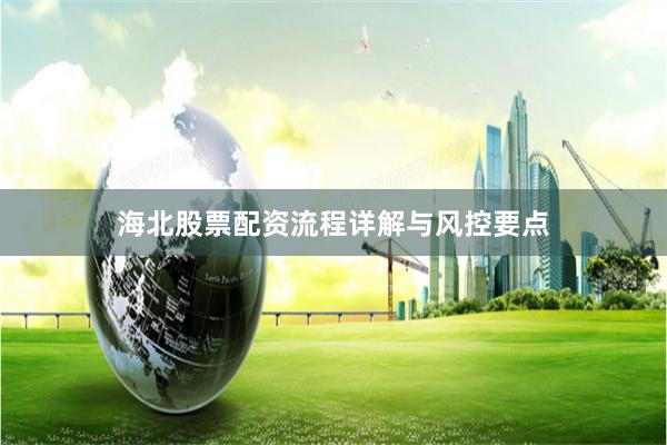 海北股票配资流程详解与风控要点