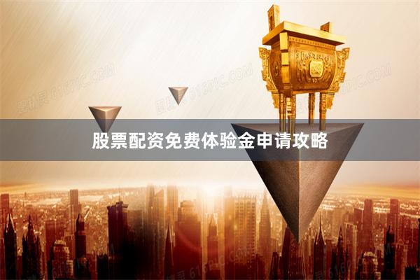 股票配资免费体验金申请攻略