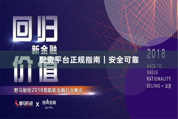 配资平台正规指南｜安全可靠