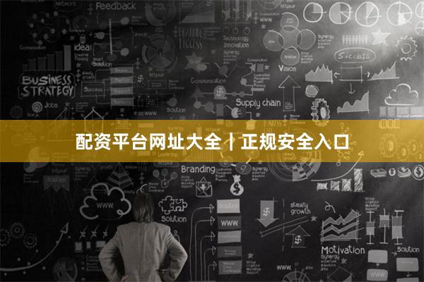 配资平台网址大全｜正规安全入口